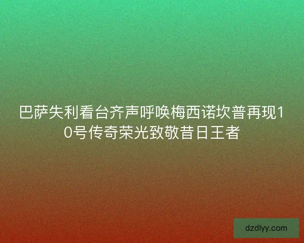巴萨失利看台齐声呼唤梅西诺坎普再现10号传奇荣光致敬昔日王者 巴萨失利看台齐声呼唤梅西诺坎普再现10号传奇荣光致敬昔日王者