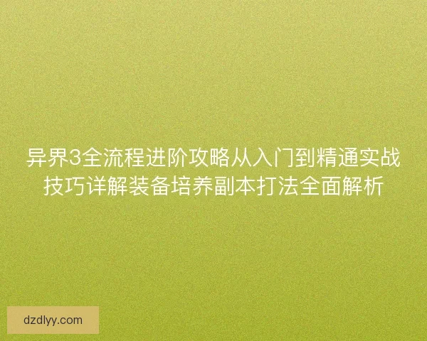 异界3全流程进阶攻略从入门到精通实战技巧详解装备培养副本打法全面解析